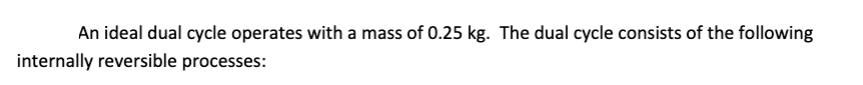 An ideal dual cycle operates with a mass of 0.25 kg. The dual cycle consists of the following internally