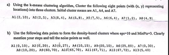 a) Using the k-means clustering algorithm, Cluster the following eight points (with (x, y) representing