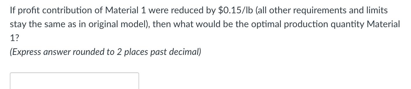 If profit contribution of Material 1 were reduced by $0.15/lb (all other requirements and limits stay the