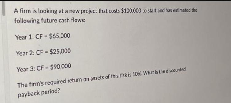 A firm is looking at a new project that costs $100,000 to start and has estimated the following future cash