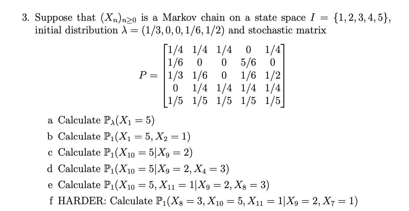 3. Suppose that (Xn)nzo is a Markov chain on a state space I = {1,2, 3, 4, 5}, initial distribution A = =