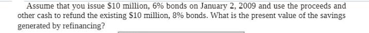 Assume that you issue $10 million, 6% bonds on January 2, 2009 and use the proceeds and other cash to refund