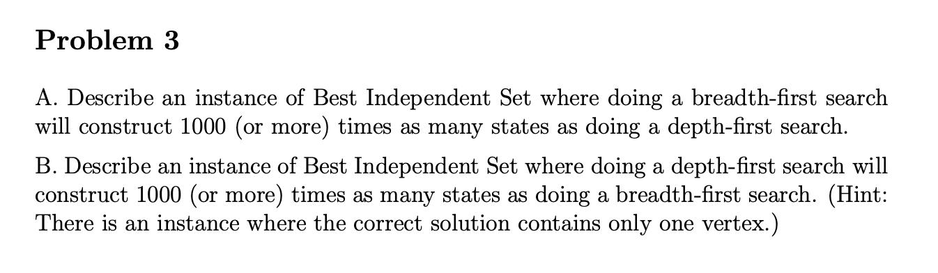 Problem 3 A. Describe an instance of Best Independent Set where doing a breadth-first search will construct