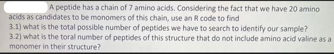 A peptide has a chain of 7 amino acids. Considering the fact that we have 20 amino acids as candidates to be