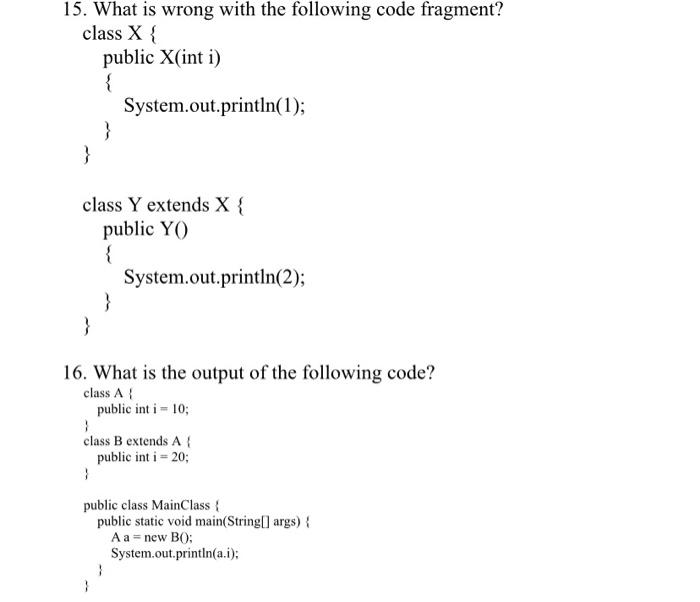 15. What is wrong with the following code fragment? class X { public X(int i) { } } } class Y extends X {
