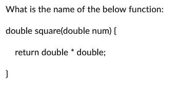 What is the name of the below function: double square(double num) { return double * double; }