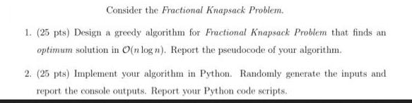 Consider the Fractional Knapsack Problem. 1. (25 pts) Design a greedy algorithm for Fractional Knapsack