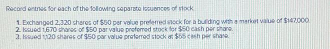 Record entries for each of the following separate Issuances of stock. 1. Exchanged 2,320 shares of $50 par