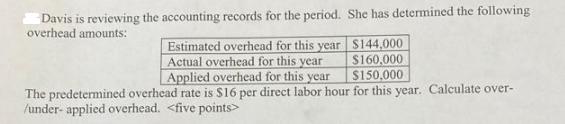 Davis is reviewing the accounting records for the period. She has determined the following overhead amounts: