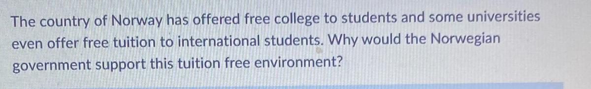 The country of Norway has offered free college to students and some universities even offer free tuition to