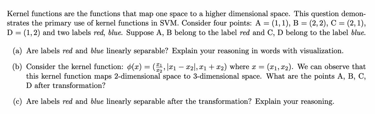Kernel functions are the functions that map one space to a higher dimensional space. This question demon-