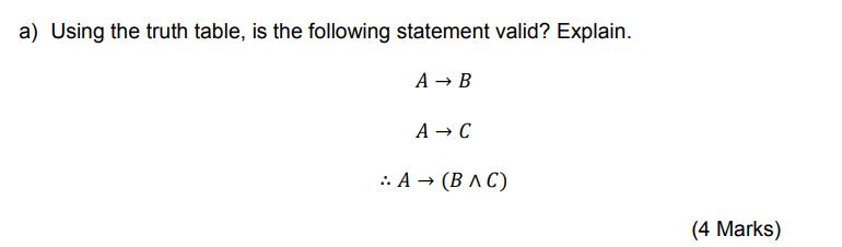 a) Using the truth table, is the following statement valid? Explain. A  B A  C :. A  (BAC) (4 Marks)