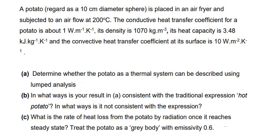 A potato (regard as a 10 cm diameter sphere) is placed in an air fryer and subjected to an air flow at 200C.