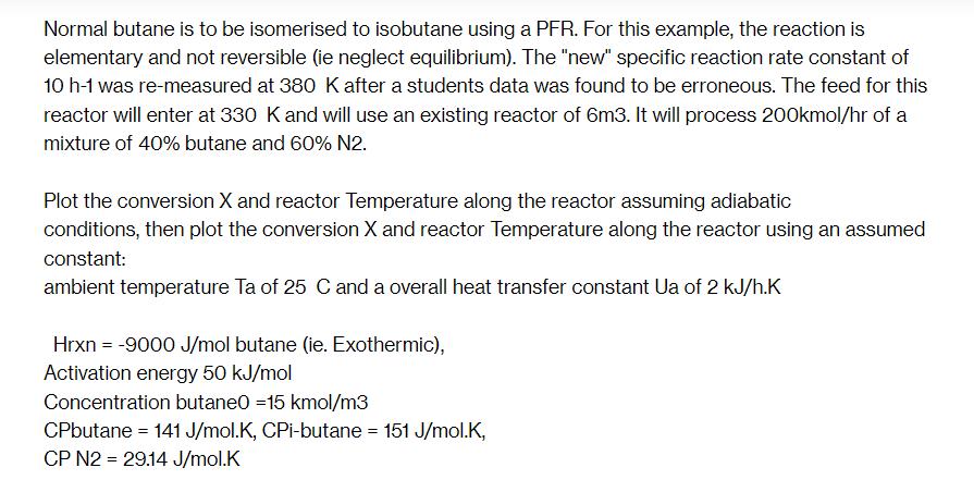 Normal butane is to be isomerised to isobutane using a PFR. For this example, the reaction is elementary and