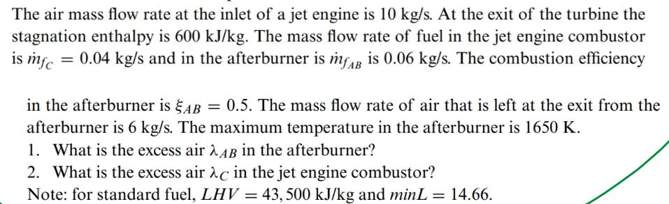 The air mass flow rate at the inlet of a jet engine is 10 kg/s. At the exit of the turbine the stagnation