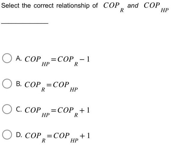 Select the correct relationship of COP and COP R HP OA. COP =COP - 1 HP R B. COP COP R OC. COP HP HP =COP + 1