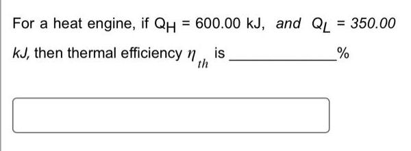 For a heat engine, if QH = 600.00 kJ, and QL = 350.00 kJ, then thermal efficiency n is th %