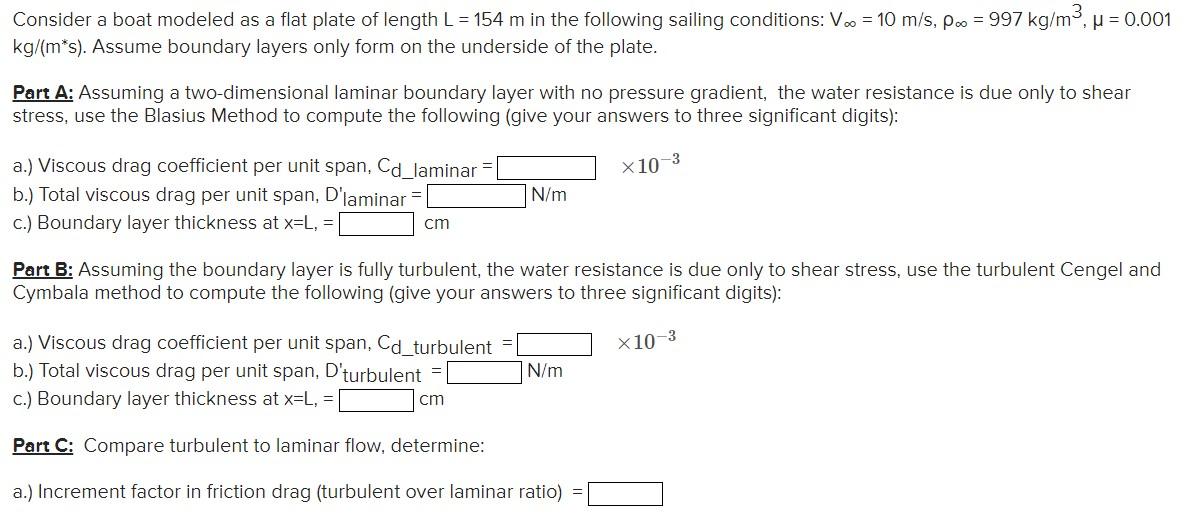 Consider a boat modeled as a flat plate of length L = 154 m in the following sailing conditions: V. = 10 m/s,