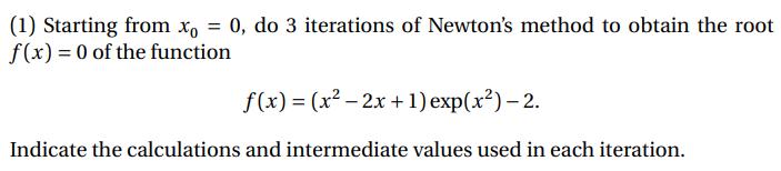 (1) Starting from x = 0, do 3 iterations of Newton's method to obtain the root f(x) = 0 of the function f(x)