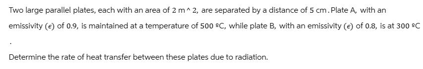 Two large parallel plates, each with an area of 2 m^2, are separated by a distance of 5 cm. Plate A, with an