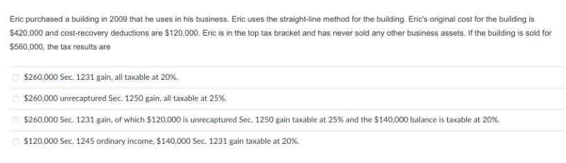 Eric purchased a building in 2009 that he uses in his business. Eric uses the straight-line method for the