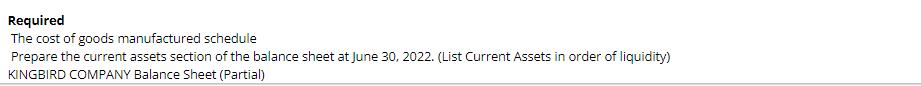 Required The cost of goods manufactured schedule Prepare the current assets section of the balance sheet at