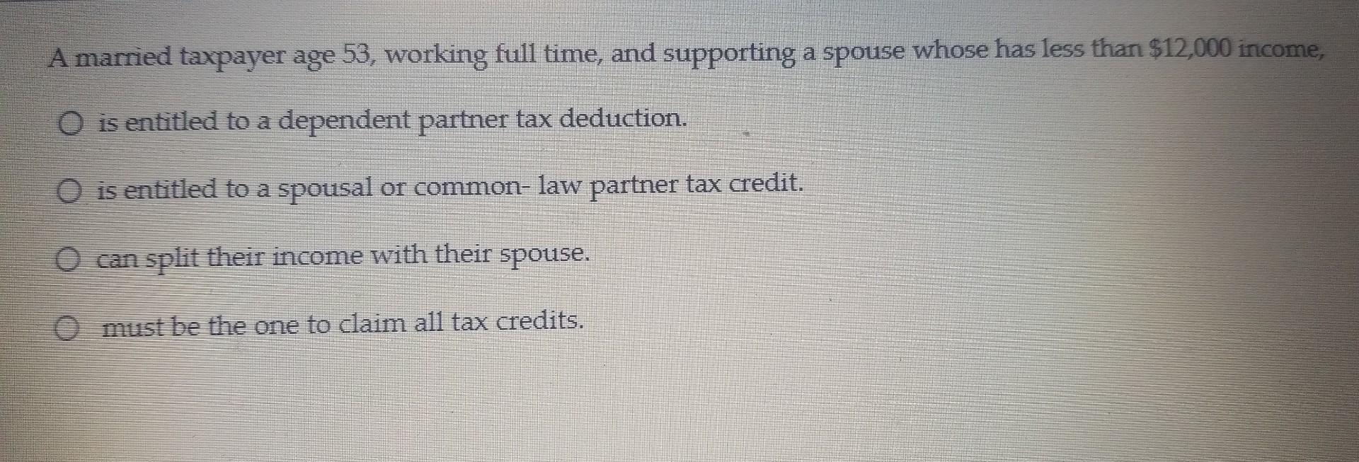 A married taxpayer age 53, working full time, and supporting a spouse whose has less than $12,000 income, is