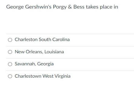 George Gershwin's Porgy & Bess takes place in Charleston South Carolina O New Orleans, Louisiana Savannah,