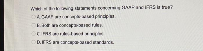 Which of the following statements concerning GAAP and IFRS is true? OA. GAAP are concepts-based principles.
