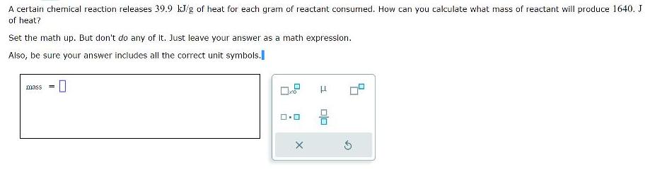 A certain chemical reaction releases 39.9 kJ/g of heat for each gram of reactant consumed. How can you