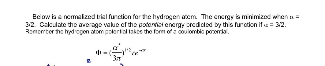 Below is a normalized trial function for the hydrogen atom. The energy is minimized when a = 3/2. Calculate