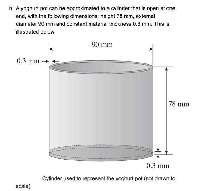 b. A yoghurt pot can be approximated to a cylinder that is open at one end, with the following dimensions: