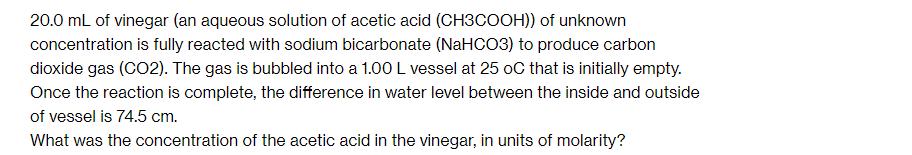 20.0 mL of vinegar (an aqueous solution of acetic acid (CH3COOH)) of unknown concentration is fully reacted