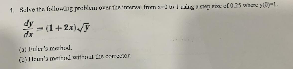4. Solve the following problem over the interval from x=0 to 1 using a step size of 0.25 where y(0)=1. dy dx