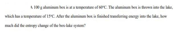 A 100 g aluminum box is at a temperature of 60C. The aluminum box is thrown into the lake, which has a