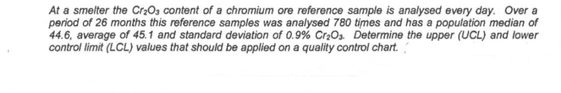 At a smelter the CrO3 content of a chromium ore reference sample is analysed every day. Over a period of 26