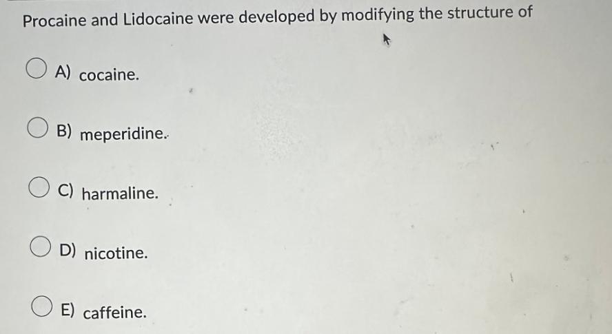Procaine and Lidocaine were developed by modifying the structure of A) cocaine. O B) meperidine. OC)