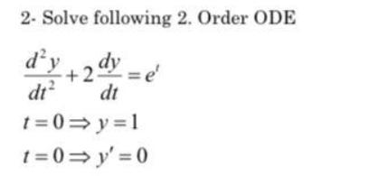 2- Solve following 2. Order ODE dy + 2y = e dy dt dt t=0y=1 t=0 y'=0