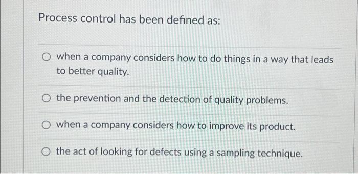 Process control has been defined as: O when a company considers how to do things in a way that leads to