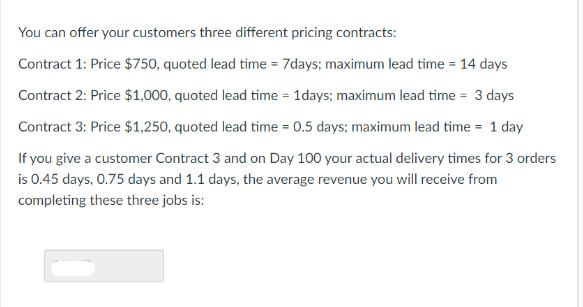 You can offer your customers three different pricing contracts: Contract 1: Price $750, quoted lead time =
