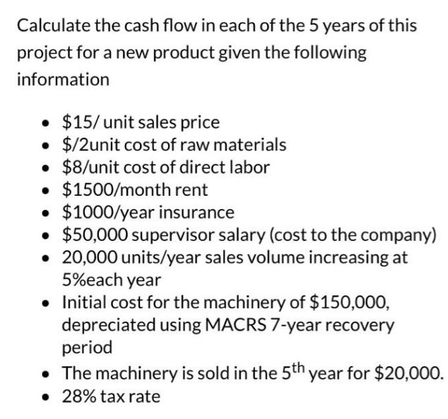 Calculate the cash flow in each of the 5 years of this project for a new product given the following