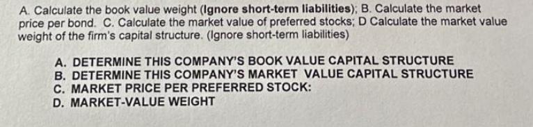 A. Calculate the book value weight (Ignore short-term liabilities); B. Calculate the market price per bond.