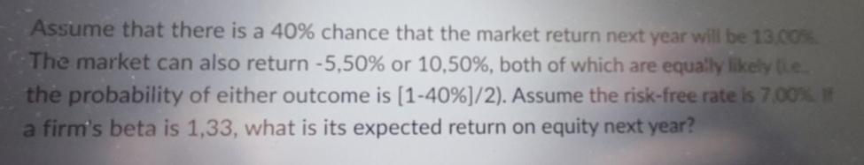 Assume that there is a 40% chance that the market return next year will be 13.00% The market can also return
