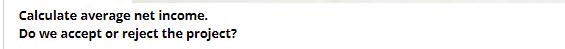 Calculate average net income. Do we accept or reject the project?