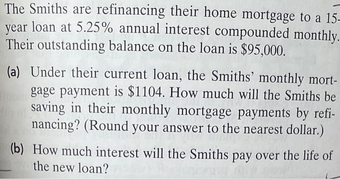 The Smiths are refinancing their home mortgage to a 15- year loan at 5.25% annual interest compounded