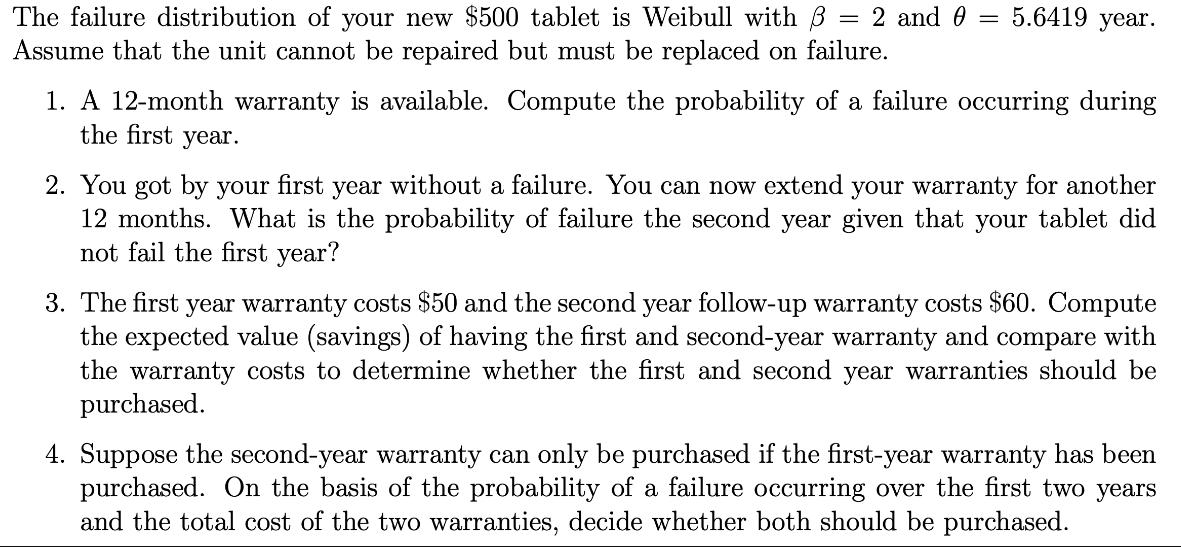 = 2 and 0 5.6419 year. The failure distribution of your new $500 tablet is Weibull with = Assume that the