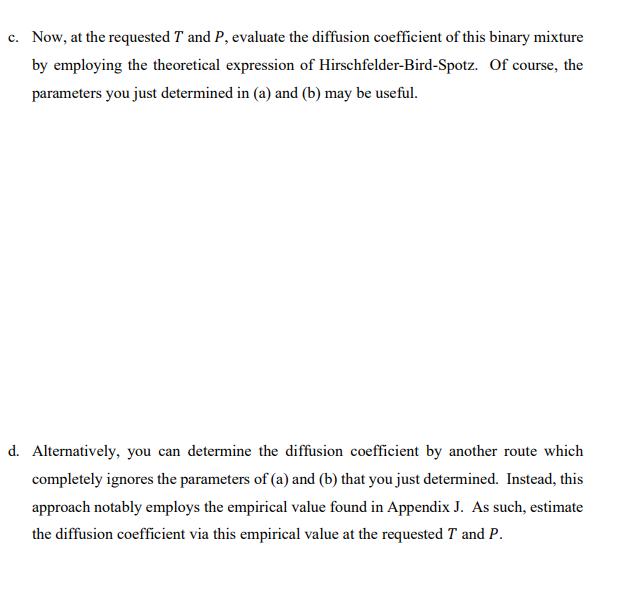 c. Now, at the requested T and P, evaluate the diffusion coefficient of this binary mixture by employing the