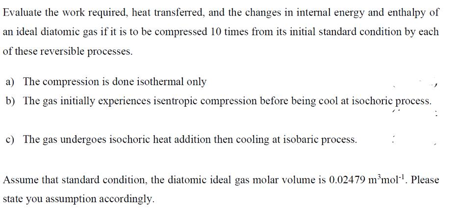Evaluate the work required, heat transferred, and the changes in internal energy and enthalpy of an ideal