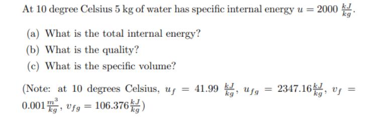 At 10 degree Celsius 5 kg of water has specific internal energy u = 2000. (a) What is the total internal