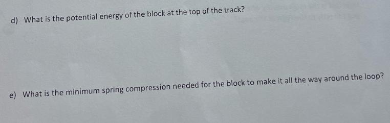 d) What is the potential energy of the block at the top of the track? e) What is the minimum spring